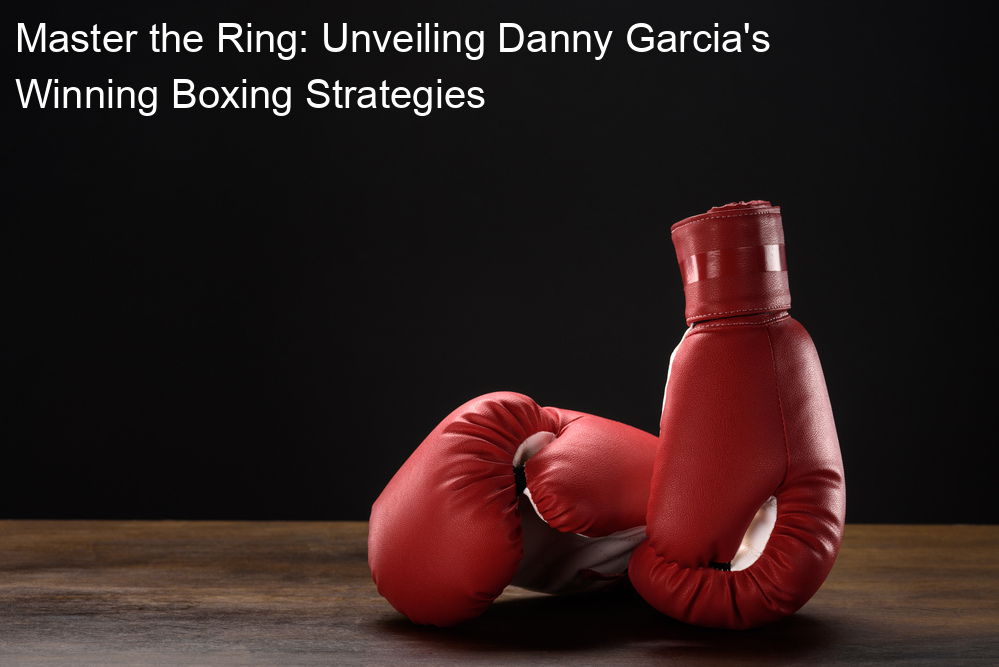 Master the Ring: Unveiling Danny Garcia's Winning Boxing Strategies