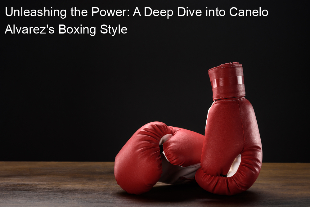 Unleashing the Power: A Deep Dive into Canelo Alvarez's Boxing Style