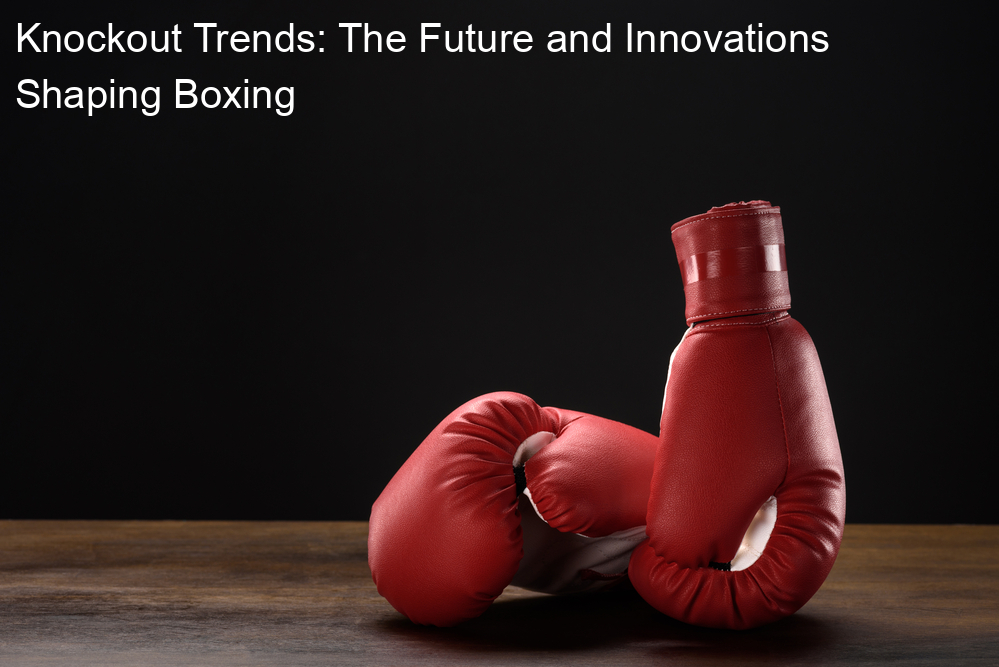 Knockout Trends: The Future and Innovations Shaping Boxing